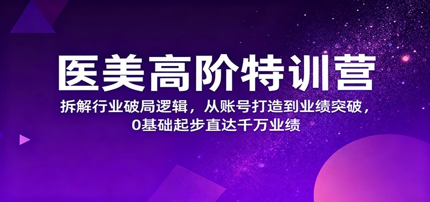 医美高阶特训营,拆解行业破局逻辑,从账号打造到业绩突破,0基础起步直达千万业绩-百盟网