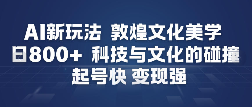 AI新玩法，敦煌文化美学，科技与文化的碰撞，起号快变现强-百盟网