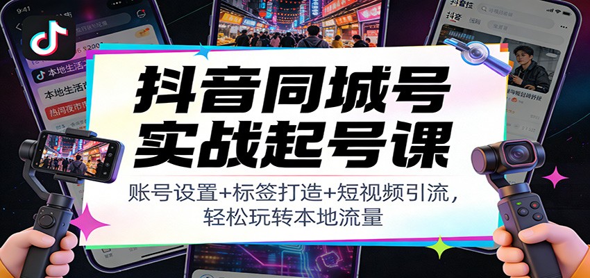 抖音同城号实战起号课：账号设置+标签打造+短视频引流，轻松玩转本地流量-百盟网