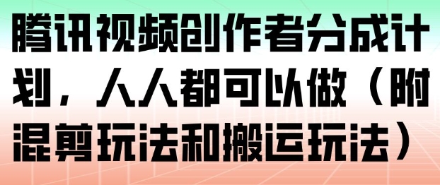 腾讯视频创作者分成计划，人人都可以做(附混剪玩法和搬运玩法)-百盟网