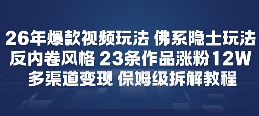 26年爆款短视频玩法，佛系隐士玩法，反内卷视频风格，23条作品涨粉12W，多渠道变现-百盟网