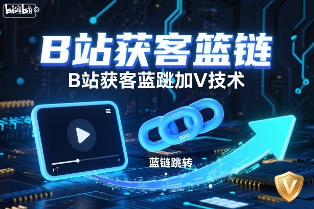 B站获客篮链跳转加V技术,B站获客蓝链跳转技术-百盟网