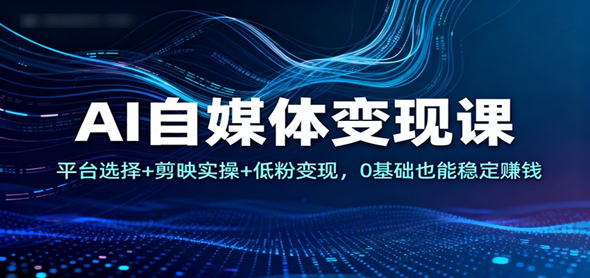 AI自媒体变现课:平台选择+剪映实操+低粉变现,0基础也能稳定赚钱-百盟网