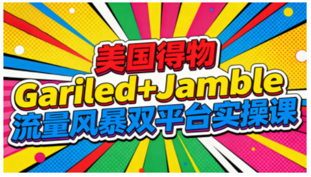 美国得物Gariled+Jamble流量风暴双平台实操课，两大美国热门平台全流程运营-百盟网
