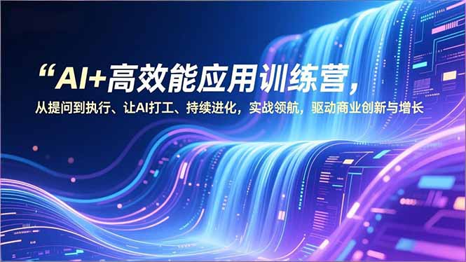 AI+高效能应用训练营，从提问到执行、让AI打工、持续进化，实战领航，驱动商业创新与增长-百盟网