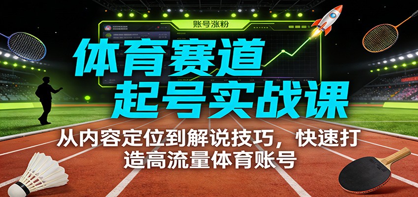 体育赛道起号实战课：从内容定位到解说技巧，快速打造高流量体育账号-百盟网