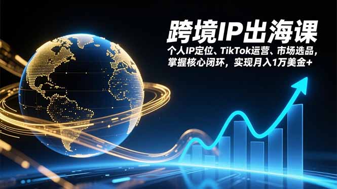跨境IP出海课,个人IP定位、TikTok运营、市场选品,掌握核心闭环,实现月入1万美金+-百盟网