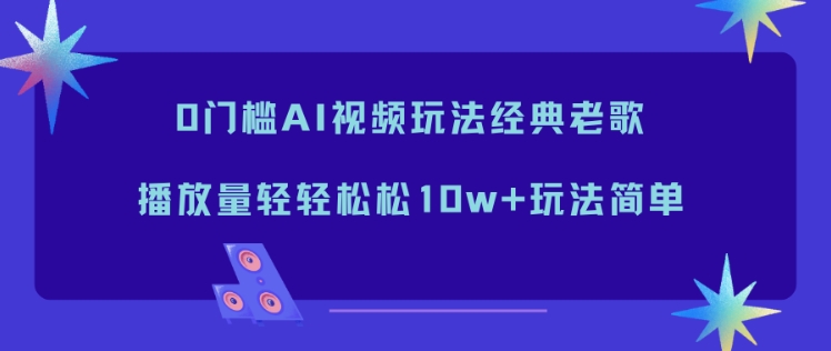 0门槛AI视频玩法经典老歌，播放量轻轻松松10w+玩法简单-百盟网