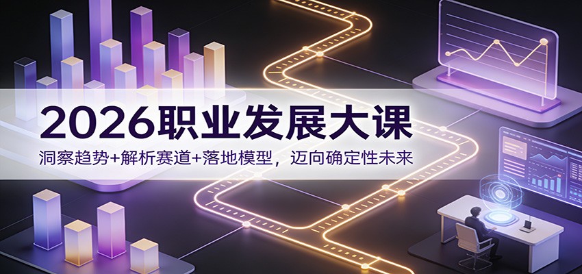 2026职业发展大课：洞察趋势+解析赛道+落地模型，迈向确定性未来-百盟网