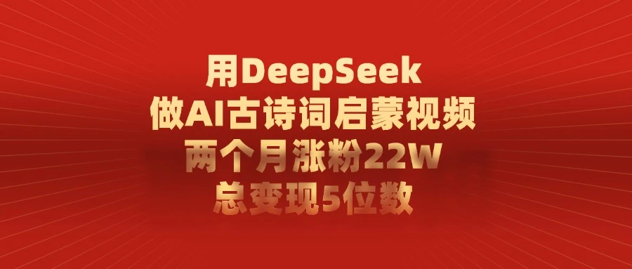 用 DeepSeek 做 AI 古诗词启蒙视频，两个月涨粉 22W，总变现 5 位数-百盟网