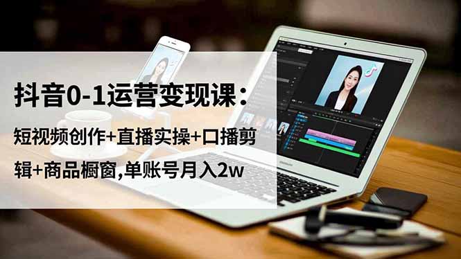 抖音0-1运营变现课:短视频创作+直播实操+口播剪辑+商品橱窗,单账号月入2w-百盟网