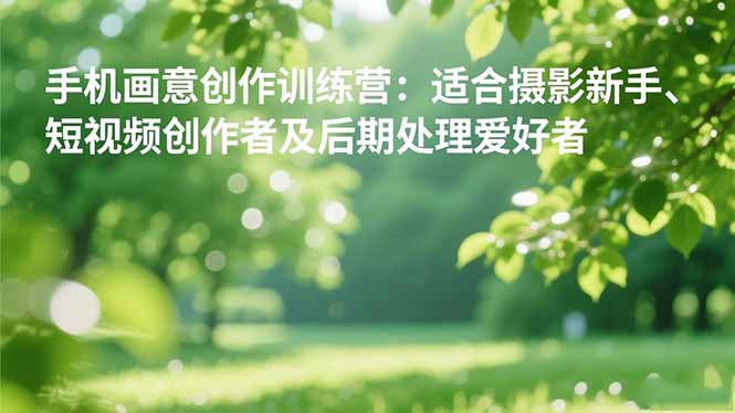 手机摄影之画意创作训练营:适合摄影新手、短视频创作者及后期处理爱好者-百盟网