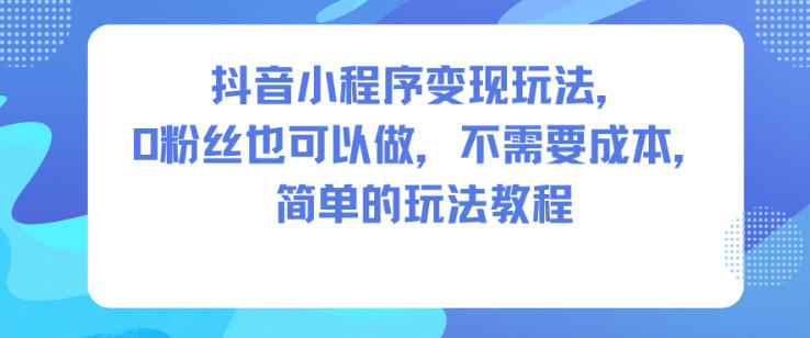 抖音小程序变现玩法,0粉丝也可以做,不需要成本,简单的玩法教程-百盟网