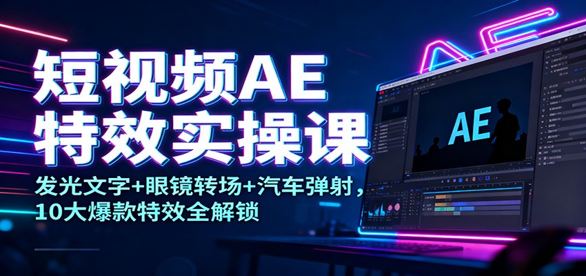 短视频AE特效实操课:发光文字+眼镜转场+汽车弹射,10大爆款特效全解锁-百盟网