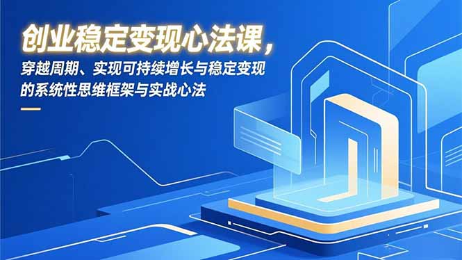 创业稳定变现心法课，穿越周期、实现可持续增长与稳定变现的系统性思维框架与实战心法-百盟网