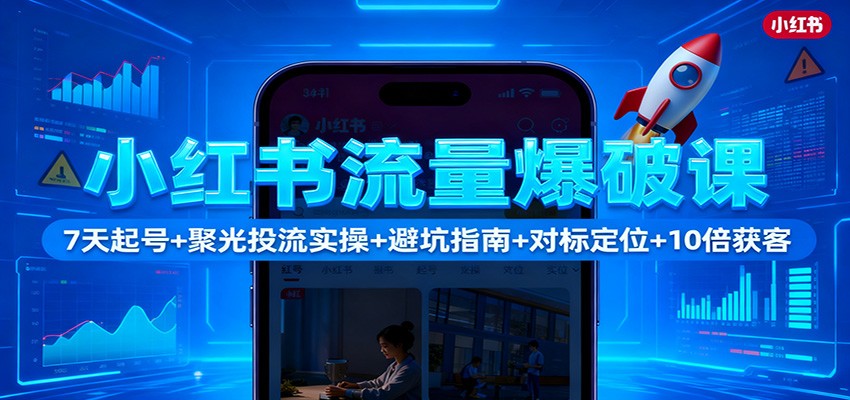 小红书流量爆破课:7天起号+聚光投流实操+避坑指南+对标定位+10倍获客-百盟网