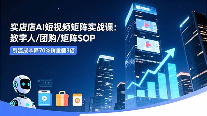 实体店AI短视频矩阵实战课:数字人/团购/矩阵SOP,引流成本降70%销量翻3倍-百盟网
