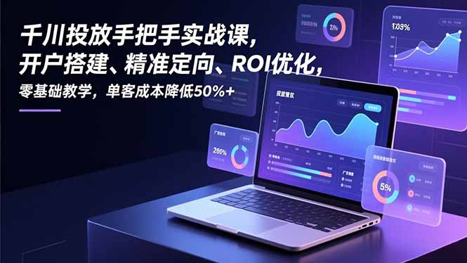 千川投放手把手实战课，开户搭建、精准定向、ROI优化，零基础教学，单客成本降低50%+-百盟网