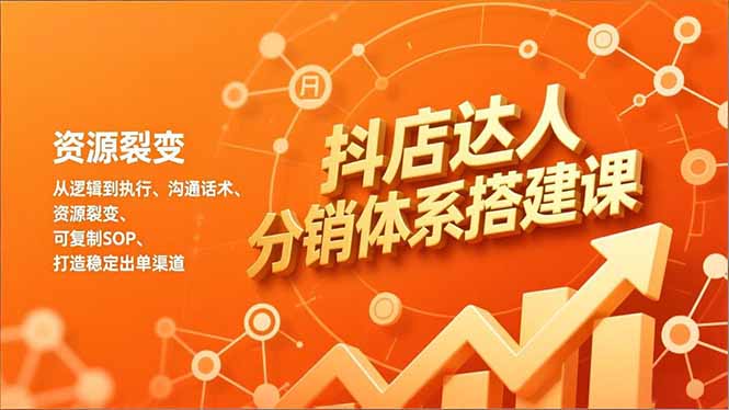 抖店达人分销体系搭建课，从逻辑到执行、沟通话术、资源裂变，可复制SOP，打造稳定出单渠道-百盟网