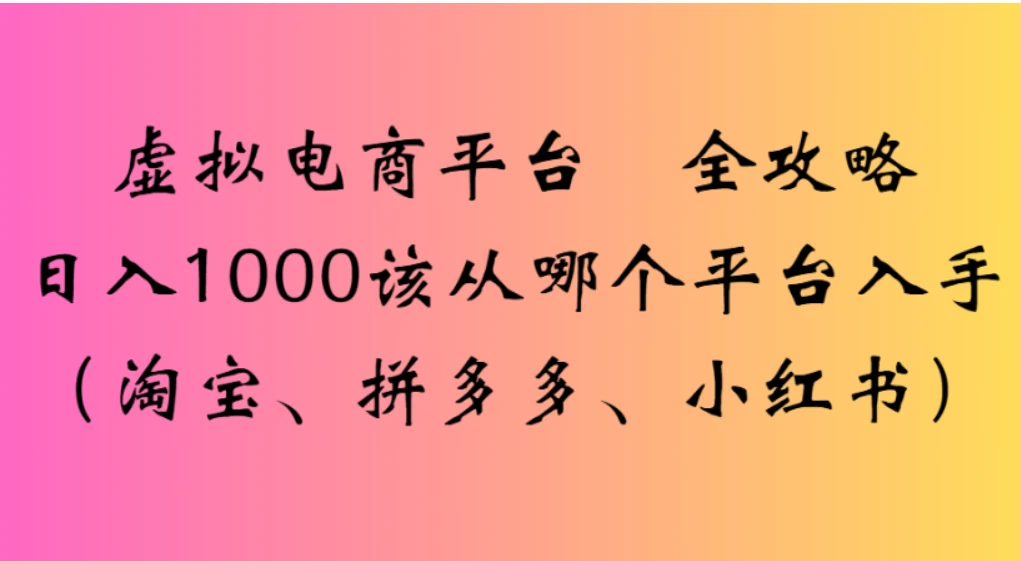 虚拟电商平台，该从哪个平台入手（淘宝、拼多多、小红书）全攻略日入 1000-百盟网