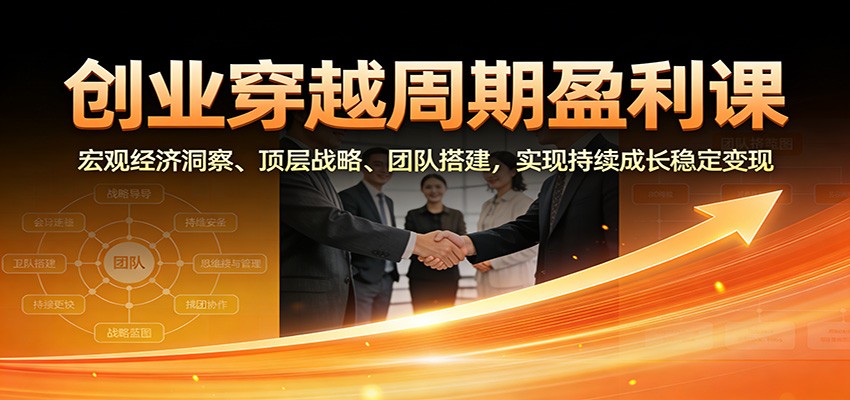 创业穿越周期盈利课：宏观经济洞察、顶层战略、团队搭建，实现持续成长稳定变现-百盟网