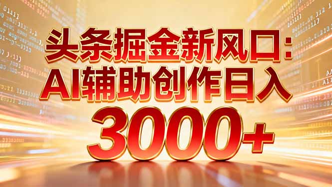 头条掘金新风口：AI辅助创作日入3000+，矩阵玩法当天启动隔天见效-百盟网