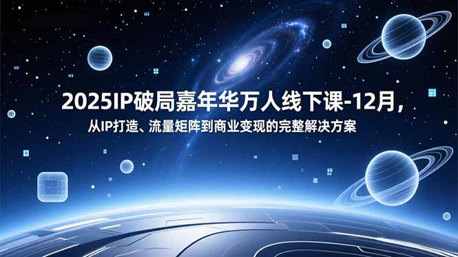 2025IP破局嘉年华万人线下课-12月，从IP打造、流量矩阵到商业变现的完整解决方案-百盟网
