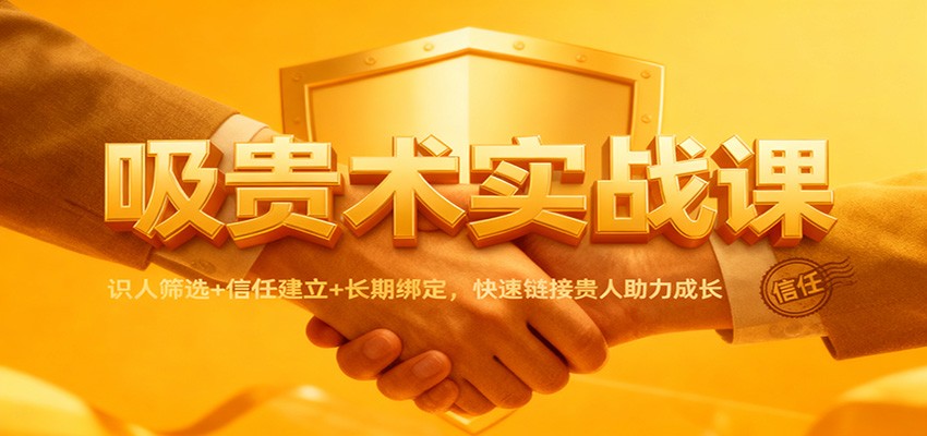 吸贵术实战课：识人筛选+信任建立+长期绑定，快速链接贵人助力成长-百盟网