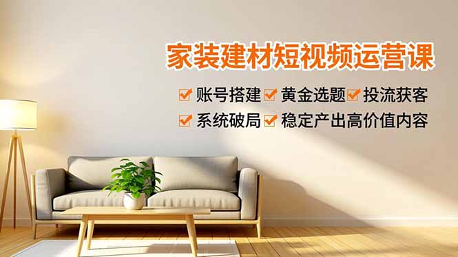 家装建材短视频运营课，账号搭建、黄金选题、投流获客，系统破局，稳定产出高价值内容-百盟网