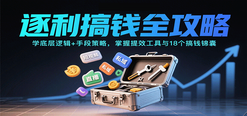 逐利搞钱全攻略：学底层逻辑+手段策略，掌握提效工具与18个搞钱锦囊(更新11月)-百盟网