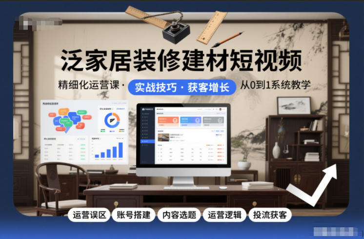 泛家居装修建材短视频精细化运营课，运营误区+账号搭建+内容选题+运营逻辑+投流获客-百盟网