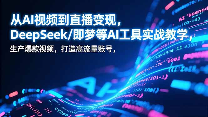 从AI视频到直播变现,DeepSeek/即梦等AI工具实战教学,生产爆款视频,打造高流量账号-百盟网