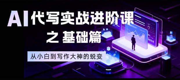 AI代写实战进阶课之基础篇，从小白到写作大神的蜕变【揭秘】-百盟网