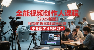 全能视频创作人课程【2025新版】视频拍摄剪辑编导运营,零基础学习视频创作(更新)-百盟网