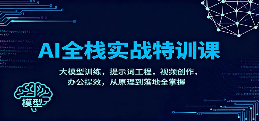 AI全栈实战特训课:大模型训练,提示词工程,视频创作,办公提效,从原理到落地全掌握-百盟网